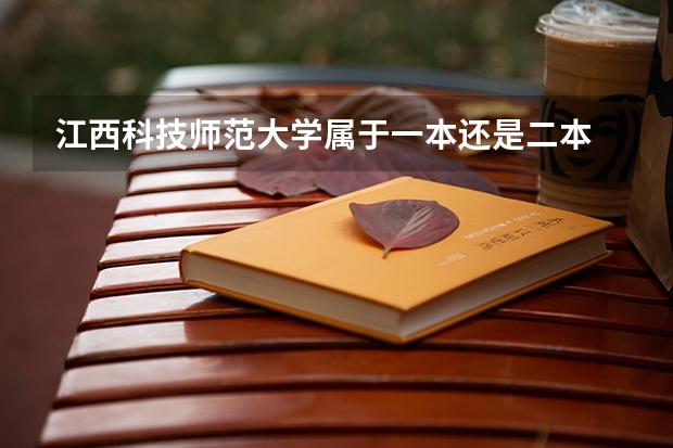 江西科技师范大学属于一本还是二本 江西所有公办二本大学排名