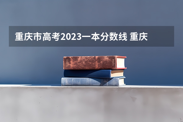 重庆市高考2023一本分数线 重庆市高考2023分数线
