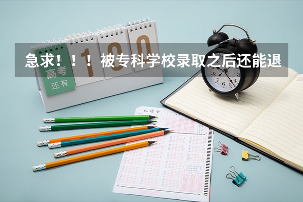 急求！！！被专科学校录取之后还能退档吗？