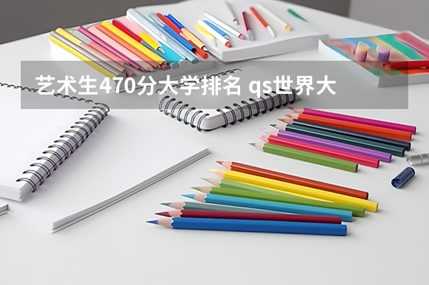 艺术生470分大学排名 qs世界大学艺术类排名