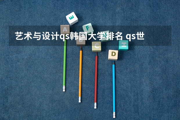 艺术与设计qs韩国大学排名 qs世界艺术类大学排名
