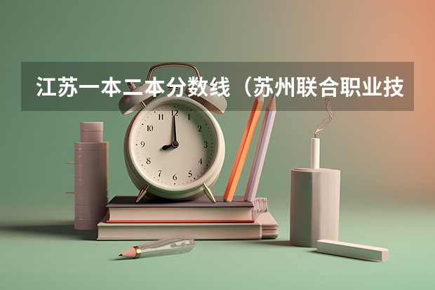 江苏一本二本分数线（苏州联合职业技术学校分数线）