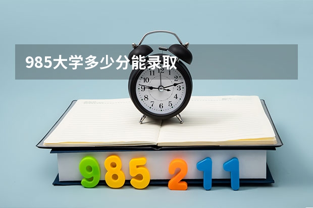985大学多少分能录取