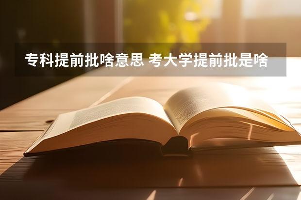 专科提前批啥意思 考大学提前批是啥意思