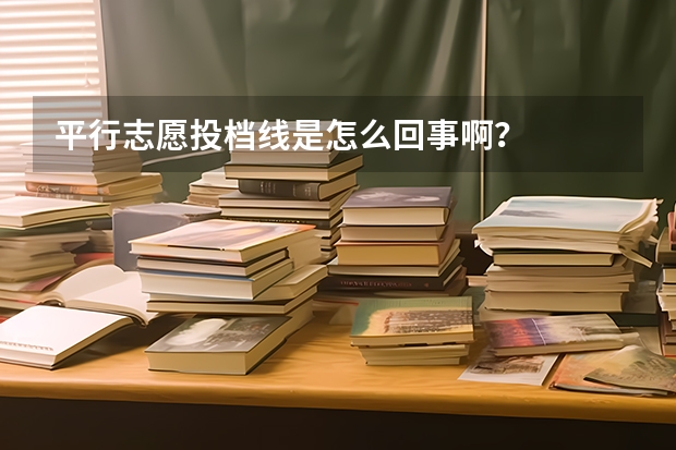 平行志愿投档线是怎么回事啊？