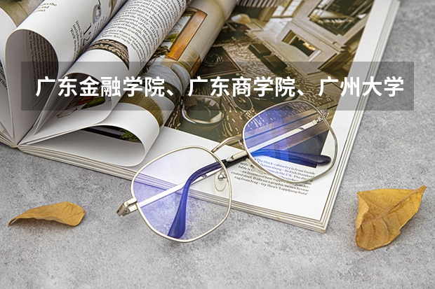 广东金融学院、广东商学院、广州大学、深圳大学的金融学哪间最好?排名如何?哪间进银行最多?