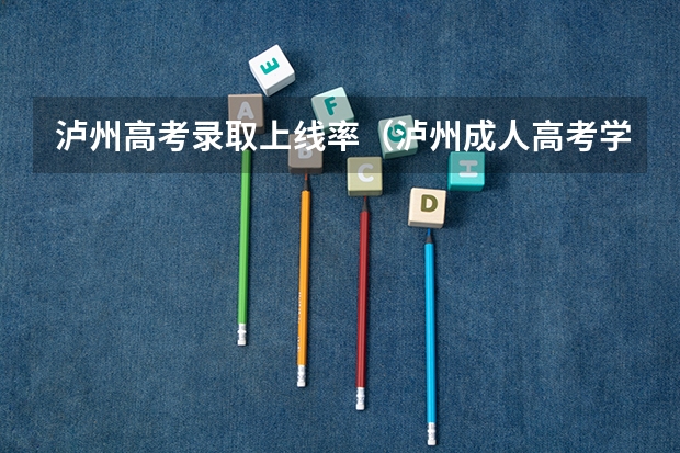 泸州高考录取上线率（泸州成人高考学籍好久可查到？）