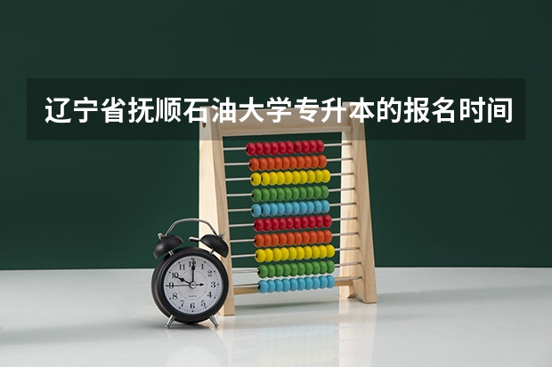 辽宁省抚顺石油大学专升本的报名时间（辽宁省实验中学营口分校的成绩）