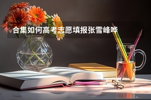 合集如何高考志愿填报张雪峰哗