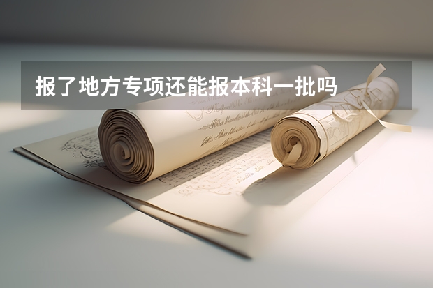 报了地方专项还能报本科一批吗