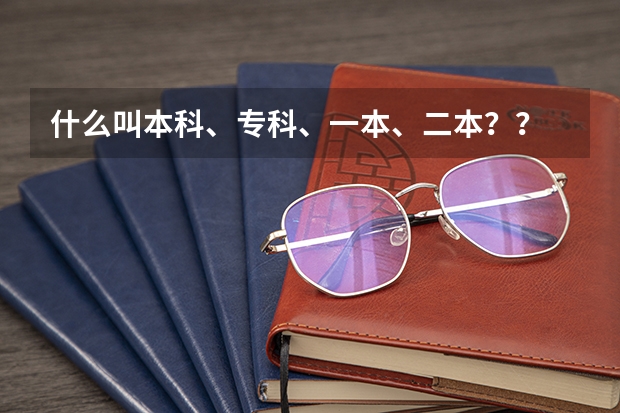 什么叫本科、专科、一本、二本？？