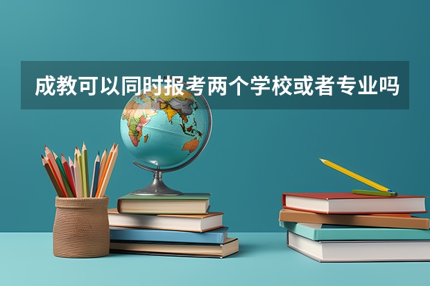 成教可以同时报考两个学校或者专业吗
