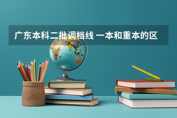 广东本科二批调档线 一本和重本的区别？