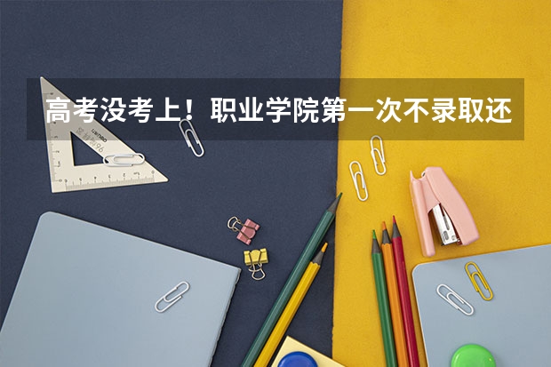 高考没考上！职业学院第一次不录取还能报第二次吗！最后录取截止日期是多少？