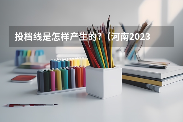 投档线是怎样产生的?（河南2023理科一批投档线）