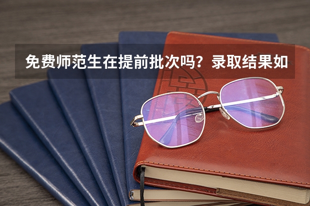 免费师范生在提前批次吗？录取结果如何？