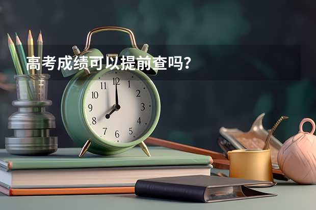 高考成绩可以提前查吗？