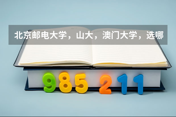 北京邮电大学，山大，澳门大学，选哪个