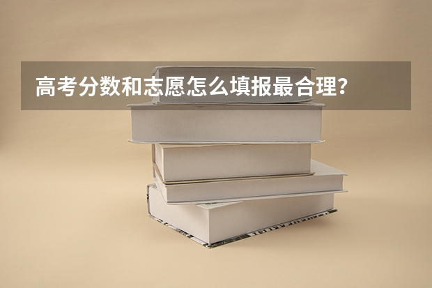高考分数和志愿怎么填报最合理？
