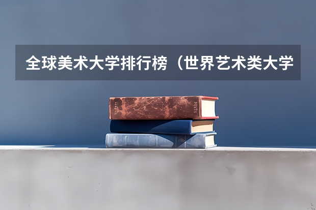 全球美术大学排行榜（世界艺术类大学排名一览表）