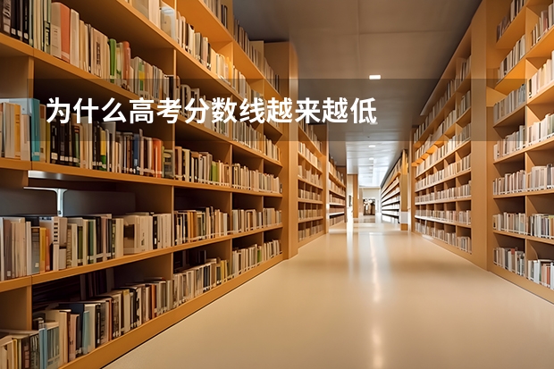 为什么高考分数线越来越低