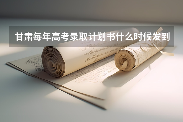 甘肃每年高考录取计划书什么时候发到家长手里