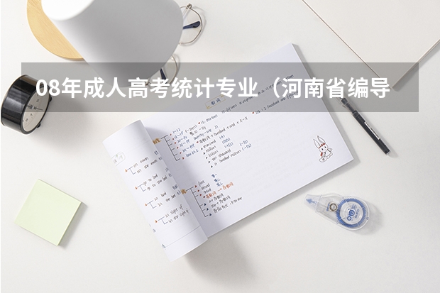 08年成人高考统计专业(河南省编导200年统考 各门考试具体时间长 附题)