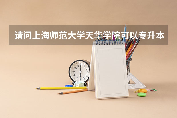 请问上海师范大学天华学院可以专升本吗？