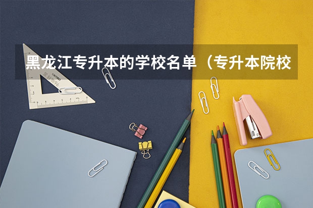 黑龙江专升本的学校名单（专升本院校名单）