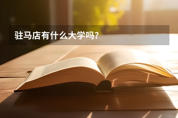 驻马店有什么大学吗?