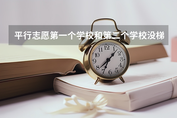 平行志愿第一个学校和第二个学校没梯度怎么办呢?