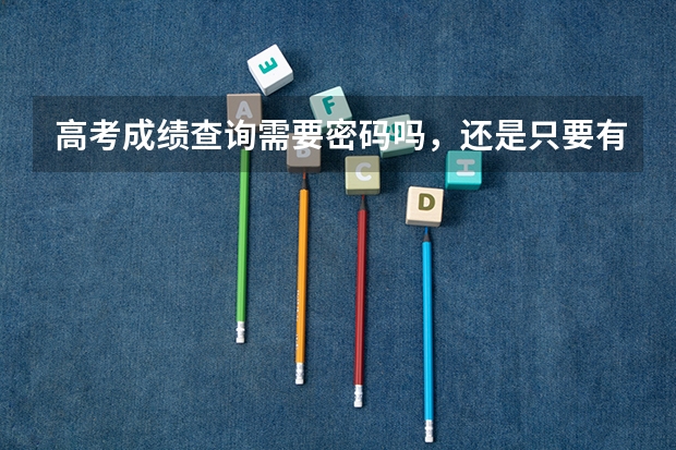高考成绩查询需要密码吗，还是只要有本人身份证号和考试号任何人都可以查