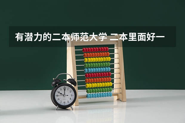 有潜力的二本师范大学 二本里面好一点的师范大学？附理科、文科450分左右师范大学名单