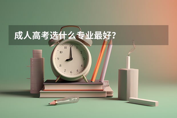 成人高考选什么专业最好？