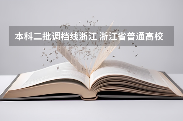 本科二批调档线浙江 浙江省普通高校招生艺术类第二批首轮平行投档分数线