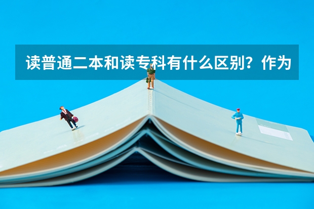 读普通二本和读专科有什么区别？作为考生该如何选择？