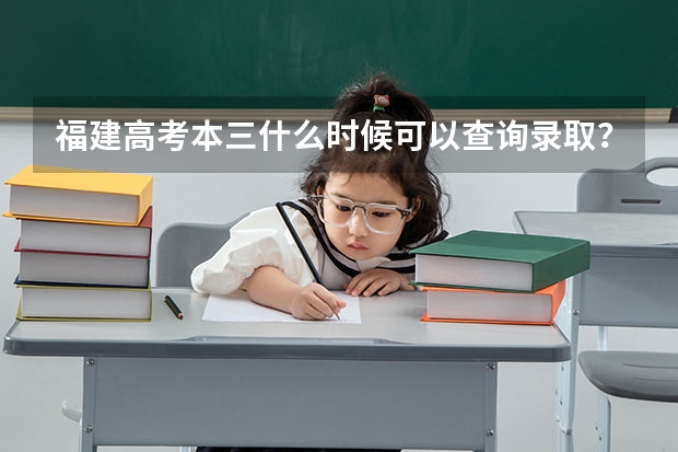 福建高考本三什么时候可以查询录取？