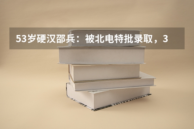 53岁硬汉邵兵：被北电特批录取，31岁成影帝，他如今怎么样？