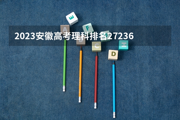 2023安徽高考理科排名272363的考生报什么大学好 学校往年录取分数线