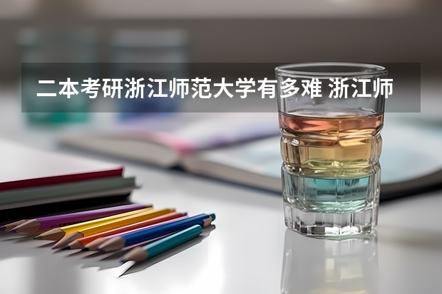 二本考研浙江师范大学有多难 浙江师范大学考研率