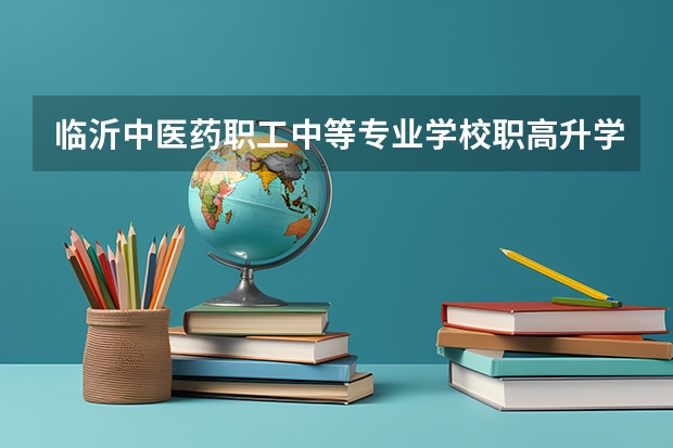 临沂中医药职工中等专业学校职高升学率怎么样