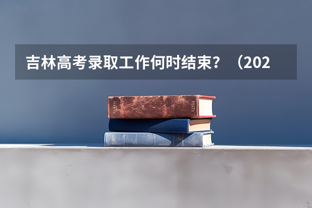 吉林高考录取工作何时结束？（2024吉林高考专科各批次录取最低控制分数线）