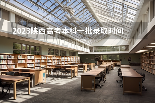 2023陕西高考本科一批录取时间 陕西高考投档时间