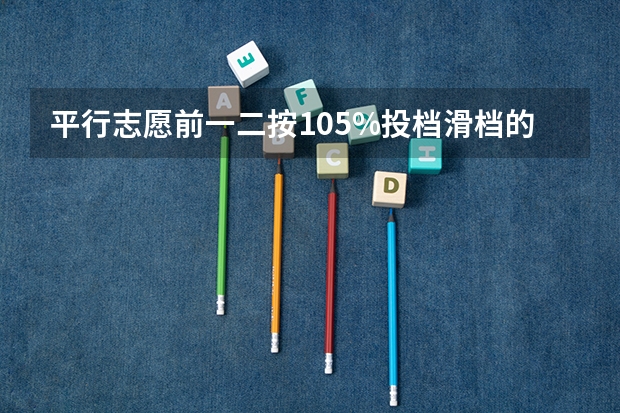 平行志愿前一二按105%投档滑档的风险大吗？