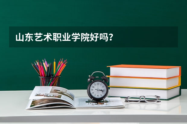 山东艺术职业学院好吗？