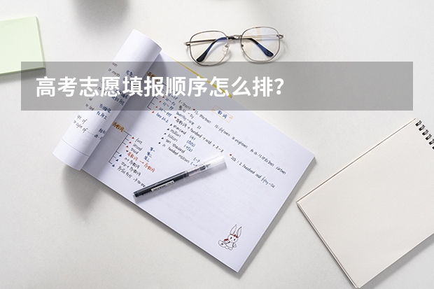 高考志愿填报顺序怎么排？