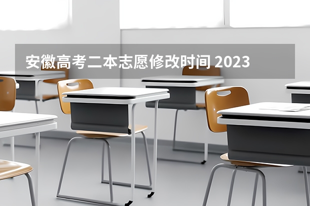 安徽高考二本志愿修改时间 2023安徽高考二本录取时间