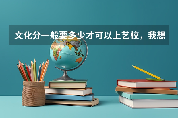 文化分一般要多少才可以上艺校，我想考表演的，小品也行