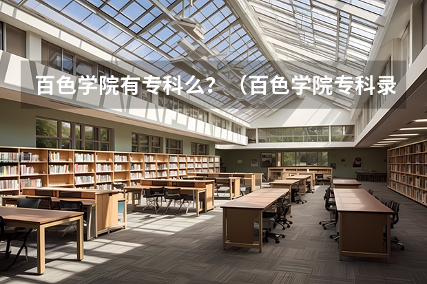 百色学院有专科么？（百色学院专科录取平均分和最低分谁知道？）