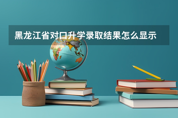 黑龙江省对口升学录取结果怎么显示